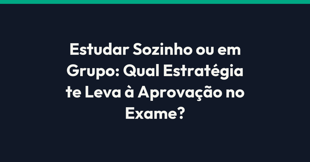 Estudar Sozinho ou em Grupo: Qual Estratégia te Leva à Aprovação no Exame?