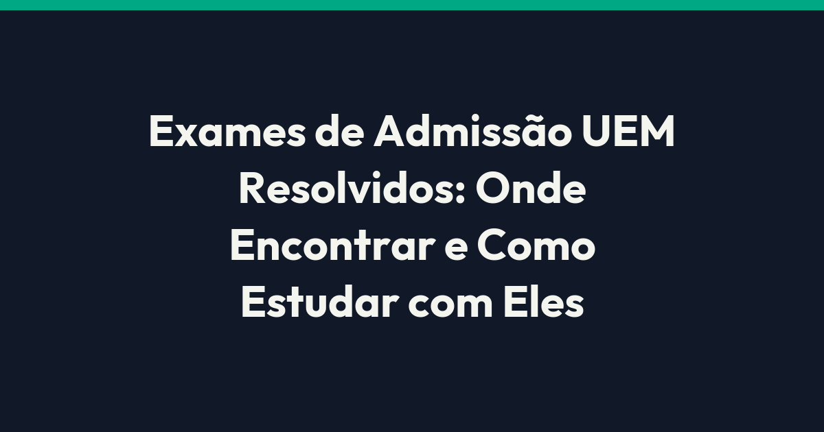 Exames de Admissão UEM Resolvidos: Onde Encontrar e Como Estudar com Eles