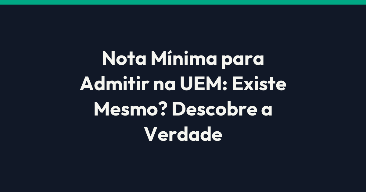 Nota Mínima para Admitir na UEM: Existe Mesmo? Descobre a Verdade